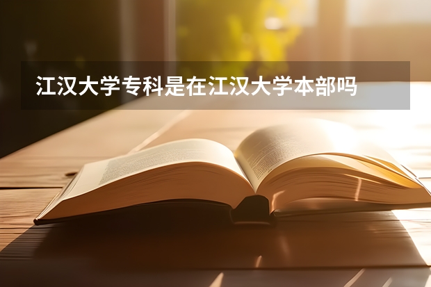 江漢大學(xué)專科是在江漢大學(xué)本部嗎