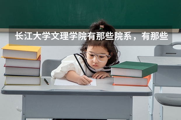 長江大學文理學院有那些院系，有那些專業？（長江大學文理學院學院有幾個系？）