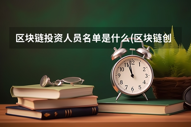 區塊鏈投資人員名單是什么(區塊鏈創投公司)