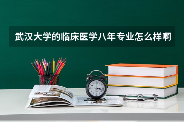 武漢大學的臨床醫學八年專業怎么樣啊