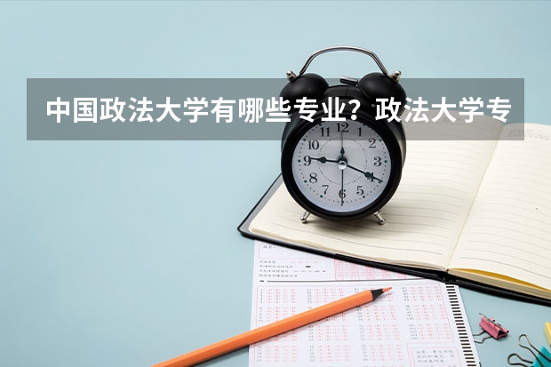 中國政法大學有哪些專業？政法大學專業詳解，學習政法大學最新專業政策？