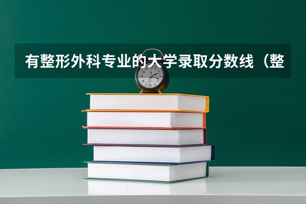 有整形外科專業(yè)的大學(xué)錄取分數(shù)線（整形醫(yī)美專業(yè)大學(xué)排名）