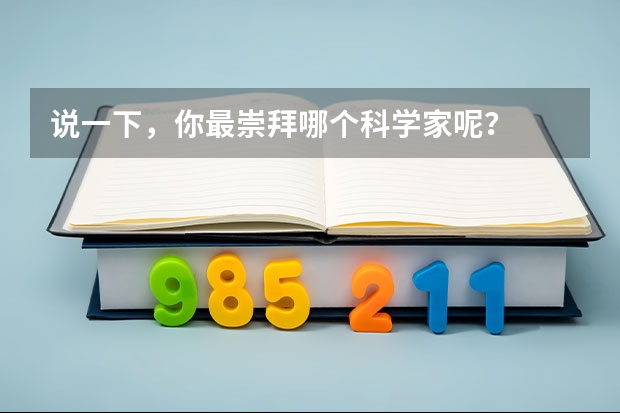 說一下，你最崇拜哪個科學家呢？